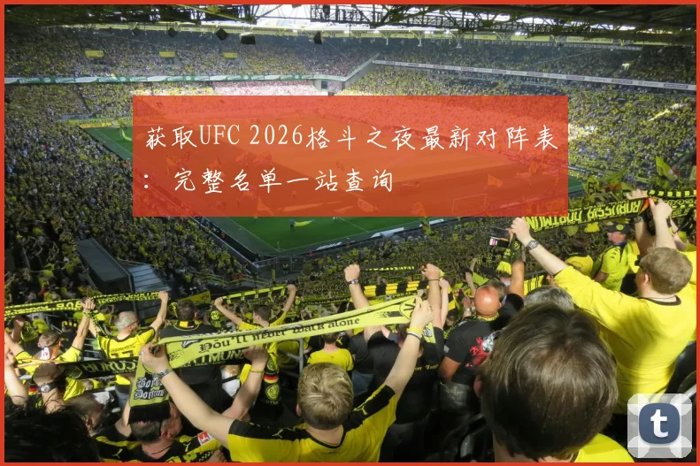 获取UFC 2026格斗之夜最新对阵表：完整名单一站查询