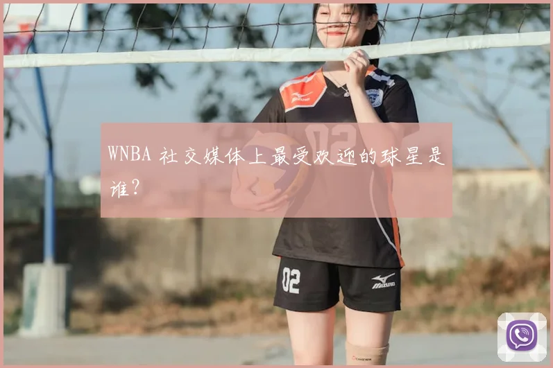 WNBA 社交媒体上最受欢迎的球星是谁？