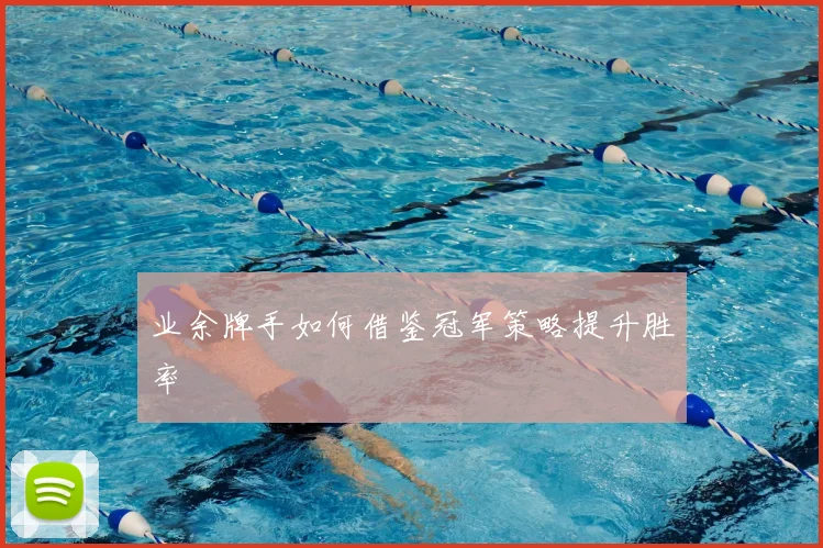 业余牌手如何借鉴冠军策略提升胜率