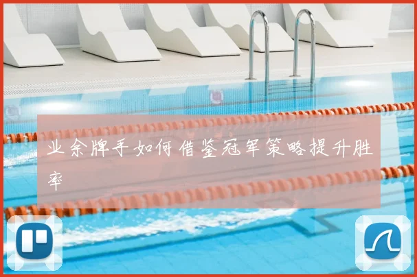 业余牌手如何借鉴冠军策略提升胜率