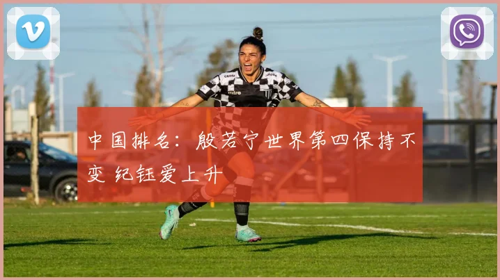 中国排名：殷若宁世界第四保持不变 纪钰爱上升