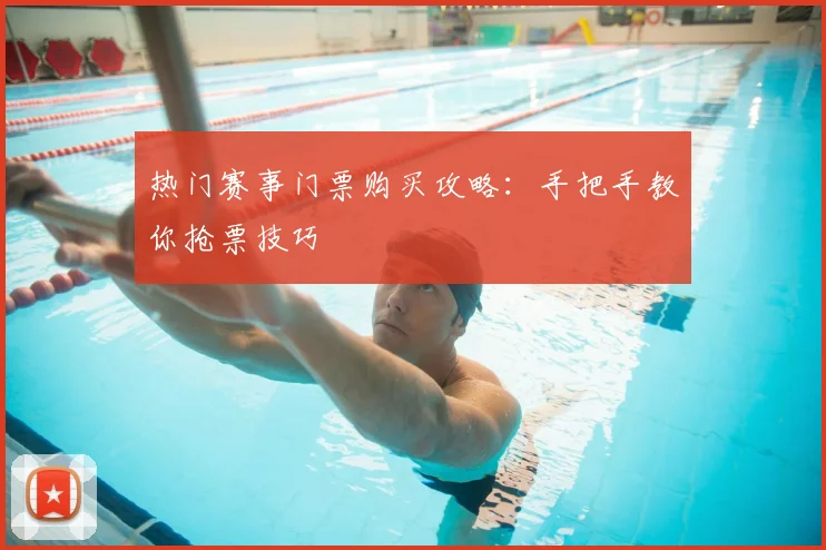 热门赛事门票购买攻略：手把手教你抢票技巧