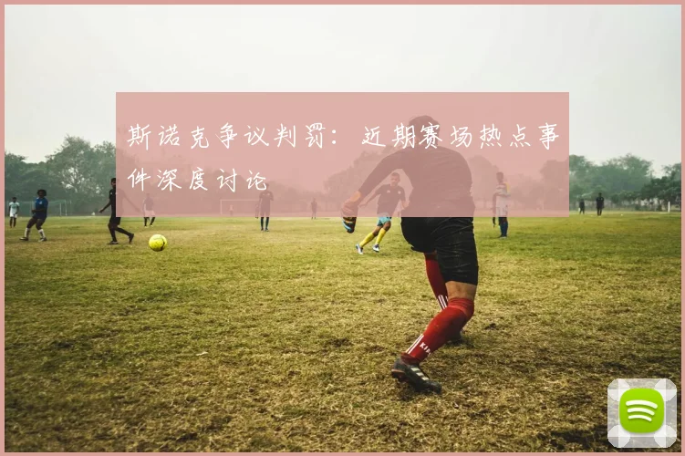 斯诺克争议判罚：近期赛场热点事件深度讨论
