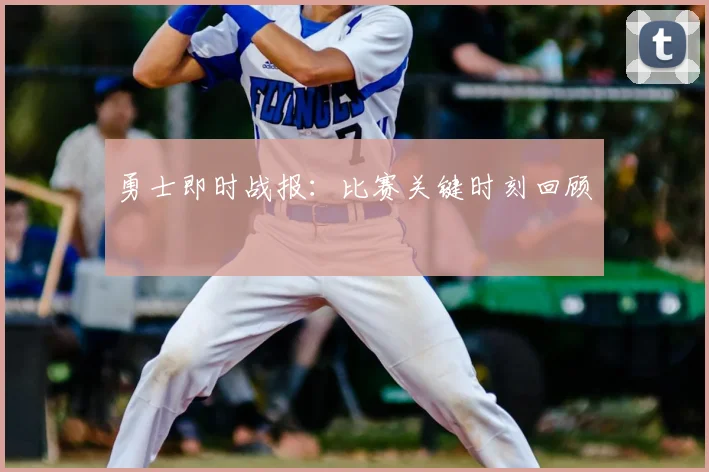 勇士即时战报：比赛关键时刻回顾