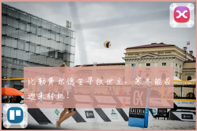 比勒费尔德苦寻救世主，寒冬能否迎来转机！
