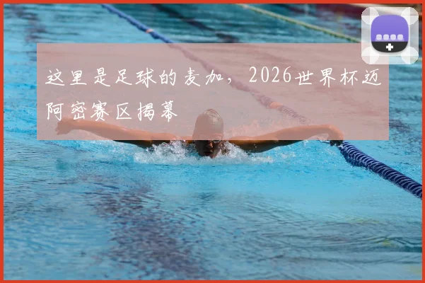 这里是足球的麦加，2026世界杯迈阿密赛区揭幕