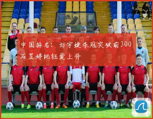 中国排名:刘宇婕夺冠突破前300 石昱婷纪钰爱上升