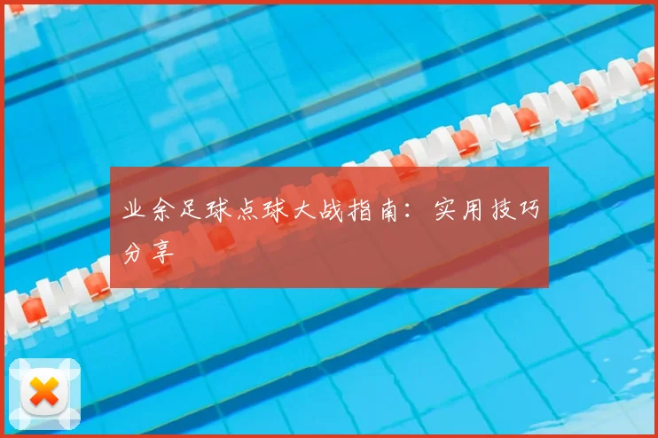 业余足球点球大战指南：实用技巧分享