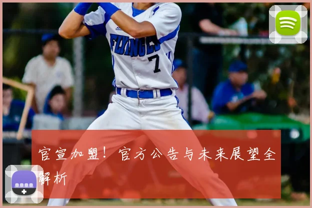 官宣加盟!官方公告与未来展望全解析