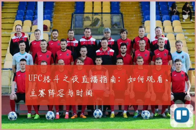 UFC格斗之夜直播指南：如何观看、主赛阵容与时间