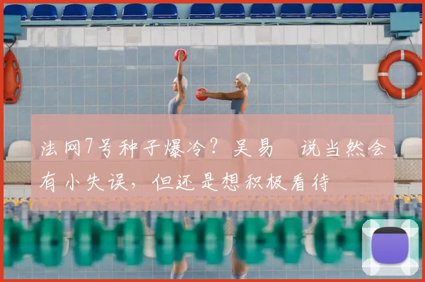 法网7号种子爆冷？吴易昺说当然会有小失误，但还是想积极看待