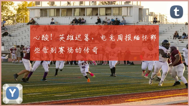 心酸！英雄迟暮，电竞周报缅怀那些告别赛场的传奇