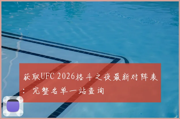 获取UFC 2026格斗之夜最新对阵表：完整名单一站查询