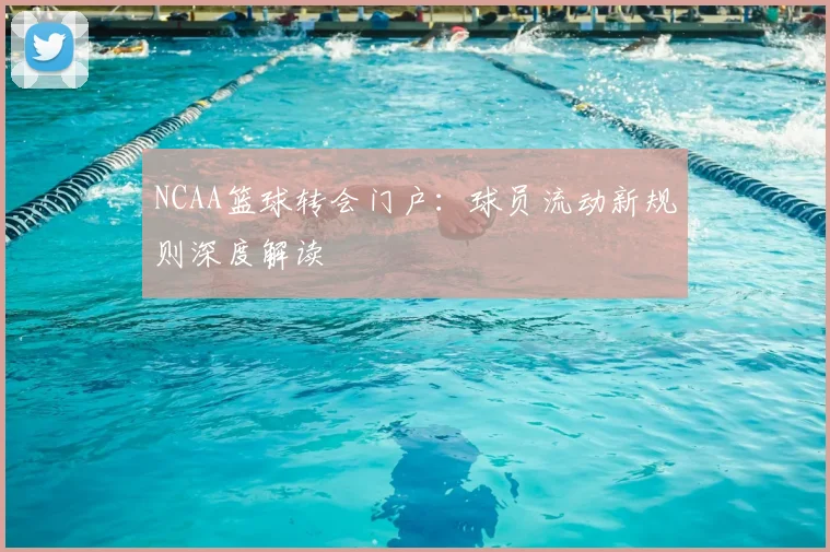 NCAA篮球转会门户：球员流动新规则深度解读