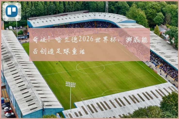 奇迹！哈兰德2026世界杯，挪威能否创造足球童话