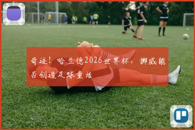 奇迹！哈兰德2026世界杯，挪威能否创造足球童话