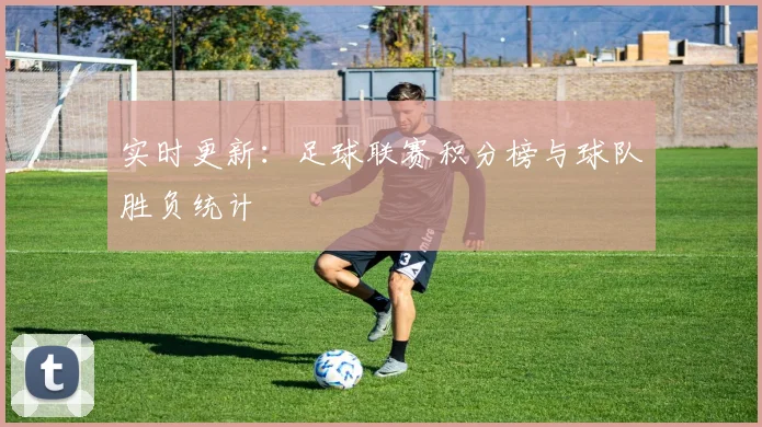 实时更新：足球联赛积分榜与球队胜负统计
