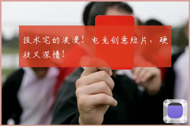 技术宅的浪漫！电竞创意短片，硬核又深情！