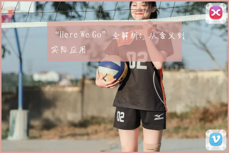 “Here We Go”全解析：从含义到实际应用