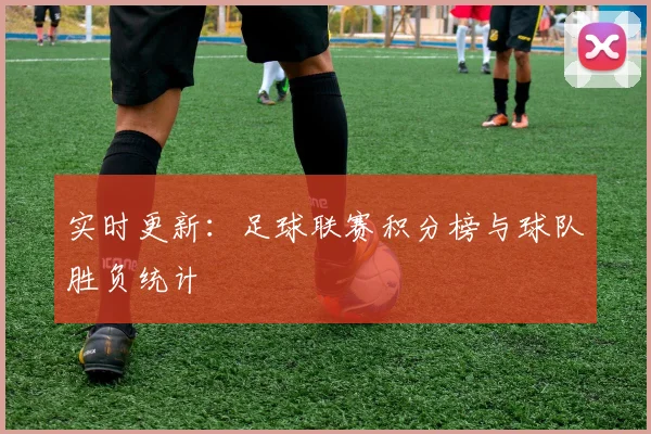 实时更新：足球联赛积分榜与球队胜负统计