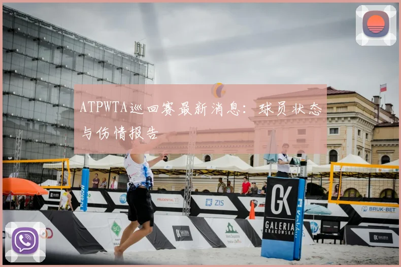 ATPWTA巡回赛最新消息:球员状态与伤情报告