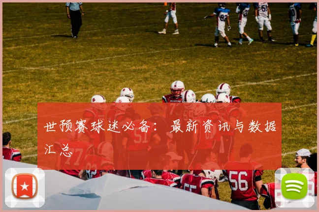 世预赛球迷必备：最新资讯与数据汇总
