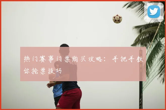 热门赛事门票购买攻略：手把手教你抢票技巧